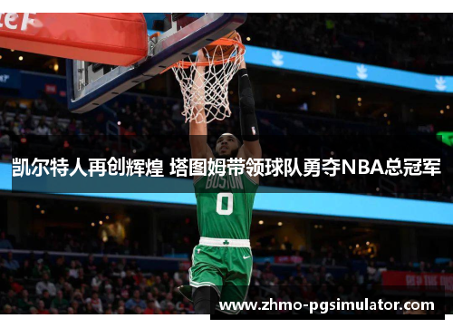 凯尔特人再创辉煌 塔图姆带领球队勇夺NBA总冠军