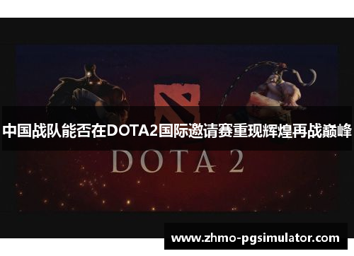 中国战队能否在DOTA2国际邀请赛重现辉煌再战巅峰