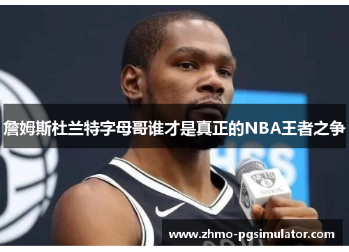 詹姆斯杜兰特字母哥谁才是真正的NBA王者之争