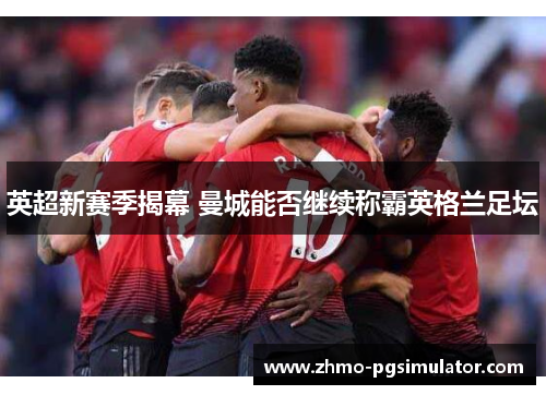 英超新赛季揭幕 曼城能否继续称霸英格兰足坛