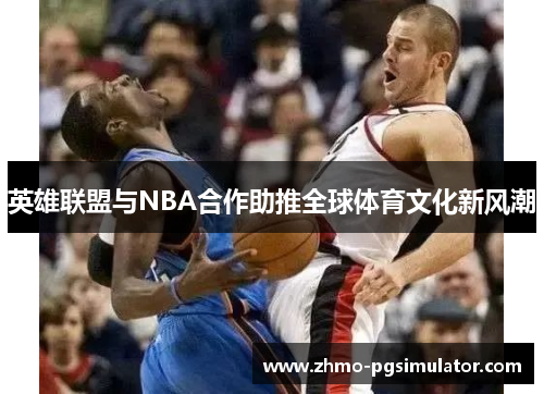 英雄联盟与NBA合作助推全球体育文化新风潮