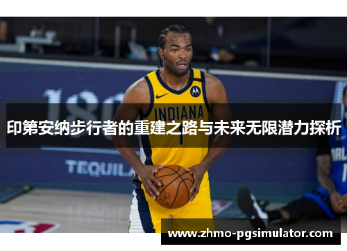 印第安纳步行者的重建之路与未来无限潜力探析 印第安纳步行者的重建之路与未来无限潜力探析
