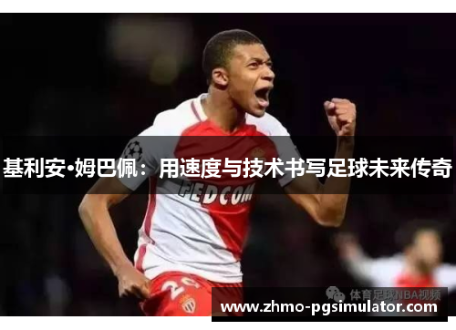 基利安·姆巴佩：用速度与技术书写足球未来传奇